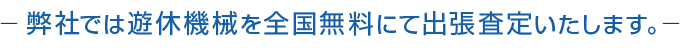 弊社では遊休機械を全国無料にて出張査定いたします。